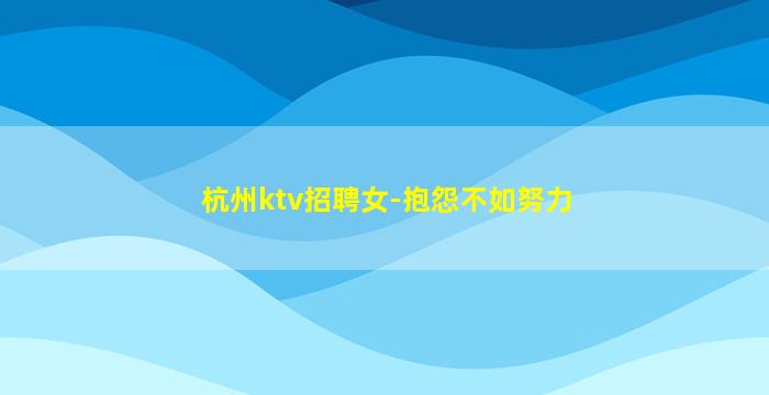 杭州ktv招聘女-抱怨不如努力